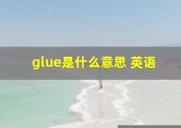 glue是什么意思 英语